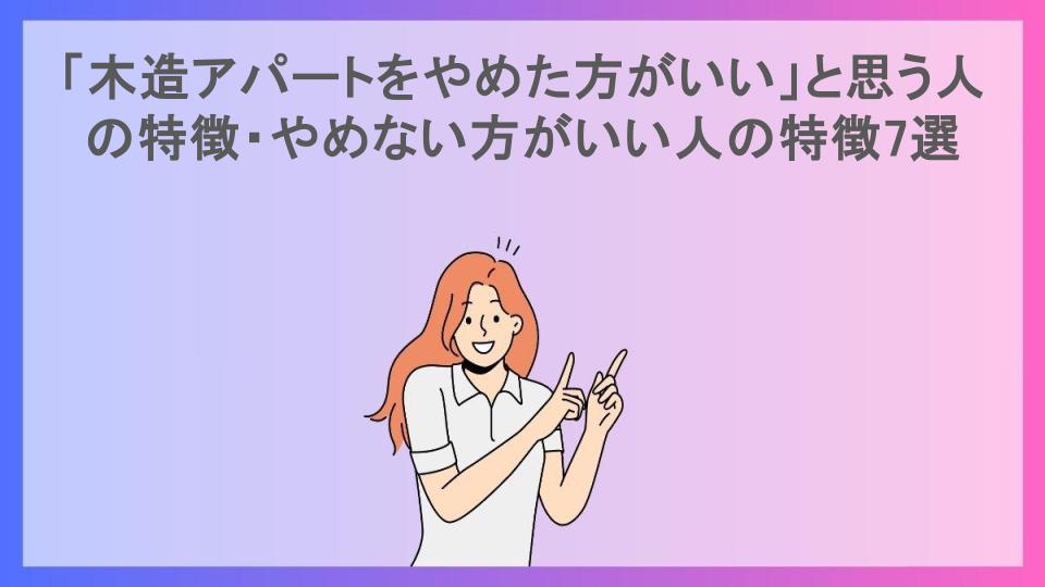 「木造アパートをやめた方がいい」と思う人の特徴・やめない方がいい人の特徴7選